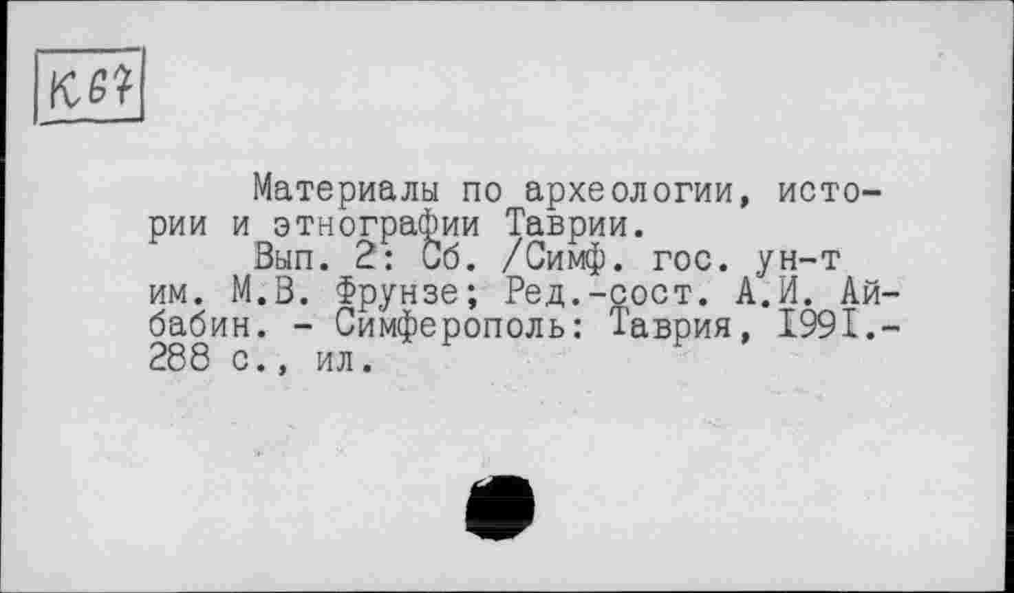 ﻿nef
рии
Материалы по археологии, исто-и этнографии Таврии.
Вып. 2: Об. /Симф. гос. ун-т им. М.В. Фрунзе; Ред.-сост. А.И. Ай-бабин. - Симферополь: Таврия, 1991.-288 с., ил.